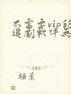 不需要vip的追剧软件无广告