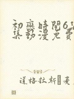 初恋时间6集全集动漫免费观看