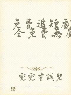 免费追短剧软件 全免费无广告高清app