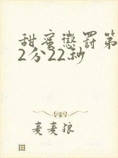 甜蜜惩罚第9集2分22秒