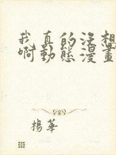 我真的没想重生啊动态漫画免费观看