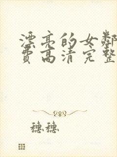 漂亮的女邻居免费高清完整版观看视