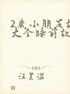 2岁小朋友故事大全睡前故事