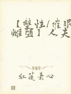 【双性/催眠/雌堕】人夫