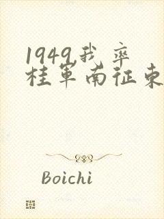1949,我率桂军南征东南亚笔趣阁