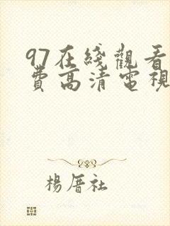 97在线观看免费高清电视剧大全下