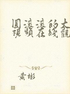 圆滚滚的大扔子视频在线观看免费高清