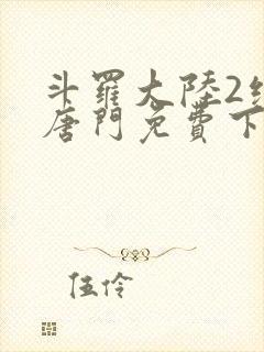 斗罗大陆2绝世唐门免费下拉式六漫画