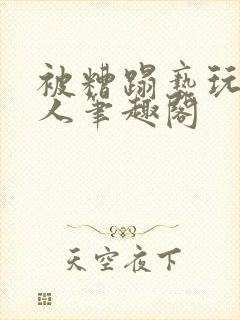 被糟蹋亵玩的美人笔趣阁