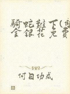 骑蛇难下(双)金银花免费阅读