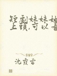 短剧妹妹她有点上头,可以看完整版