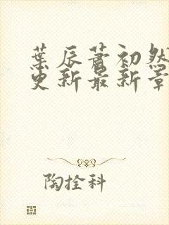 叶辰萧初然刚刚更新最新章节免费阅读全文封面