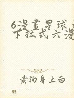 6漫画星球免费下拉式六漫画