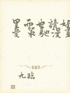 里面也请好好疼爱 策驰漫画免费