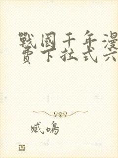 战国千年漫画免费下拉式六漫画