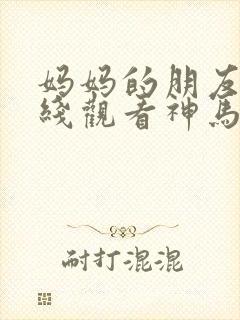 妈妈的朋友4在线观看神马影院