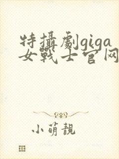 特摄剧giga女战士官网