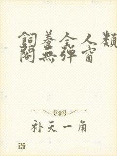 饲养全人类笔趣阁无弹窗