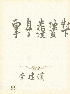 白月光他对我下手了漫画下拉式免费