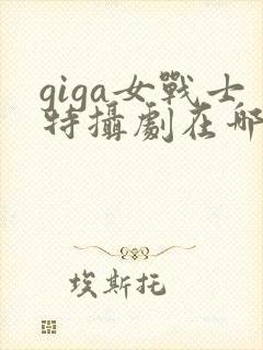 giga女战士特摄剧在哪里看