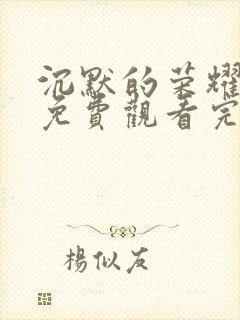 沉默的荣耀高清免费观看完整版