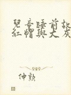 儿童睡前故事小红帽与大灰狼的故事