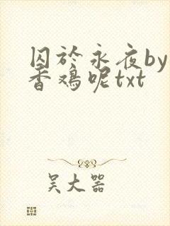 囚于永夜by麦香鸡呢txt
