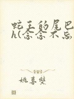 蛇王的尾巴高ah(念念不忘)小说