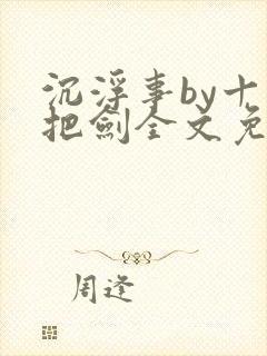 沉浮事by十三把剑全文免费阅读笔趣阁