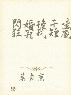 闪婚后千亿老公狂宠我短剧免费