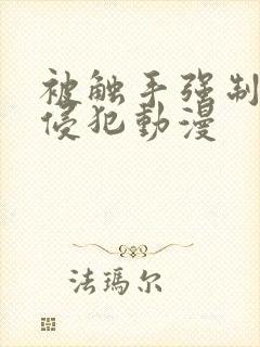 被触手强制扒开侵犯动漫