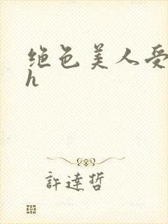 绝色美人受辱记h