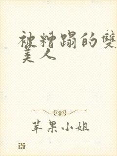 被糟蹋的双性小美人