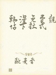 韩漫免费观看网站下拉式