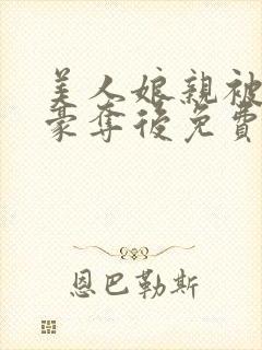 美人娘亲被巧取豪夺后免费阅读