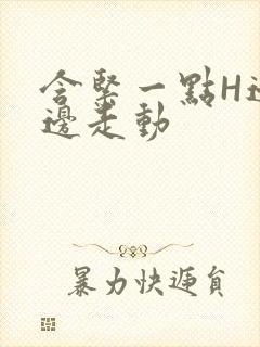 含紧一点H边做边走动