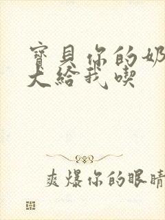 宝贝你的奶可真大给我吃