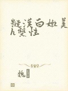 糙汉白嫩美人受h双性