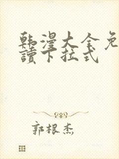 韩漫大全免费阅读下拉式