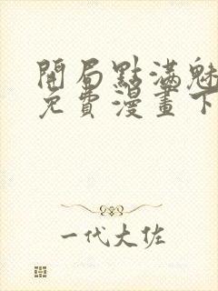 开局点满魅力值免费漫画下拉式