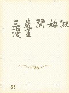 三岁开始做王者漫画