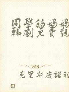 同学的妈妈2中韩剧免费观看