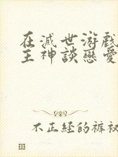 在灭世游戏里和主神谈恋爱小说免费