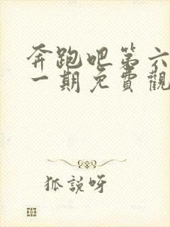 奔跑吧第六季第一期免费观看完整版