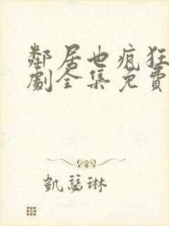 邻居也疯狂电视剧全集免费