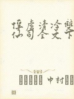 俘虏清冷双性美仙司全文下载