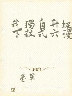 我独自升级漫画下拉式六漫画网站