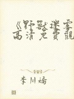 《野兽迷雾》 高清免费观看全集