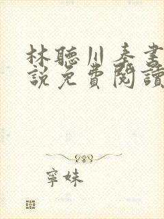 林听川秦书驰小说免费阅读最新章节封面