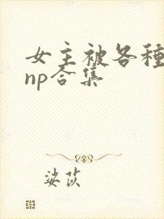 女主被各种淫玩np合集封面